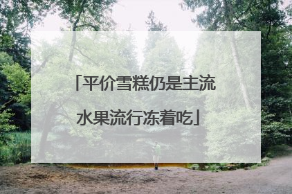 平价雪糕仍是主流 水果流行冻着吃
