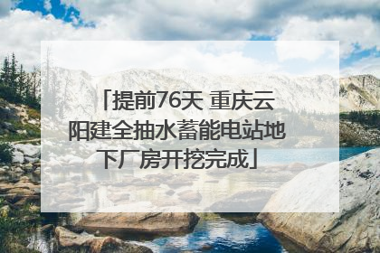 提前76天 重庆云阳建全抽水蓄能电站地下厂房开挖完成