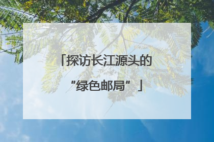探访长江源头的“绿色邮局”