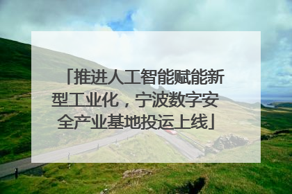 推进人工智能赋能新型工业化，宁波数字安全产业基地投运上线