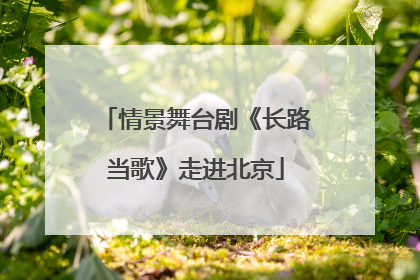 情景舞台剧《长路当歌》走进北京