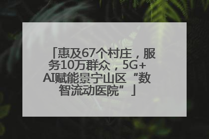 惠及67个村庄，服务10万群众，5G+AI赋能景宁山区“数智流动医院”