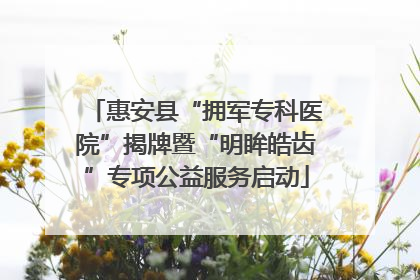 惠安县“拥军专科医院”揭牌暨“明眸皓齿”专项公益服务启动