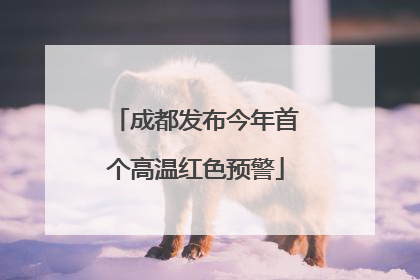成都发布今年首个高温红色预警