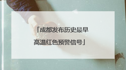 成都发布历史最早高温红色预警信号