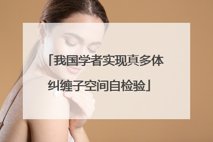 我国学者实现真多体纠缠子空间自检验