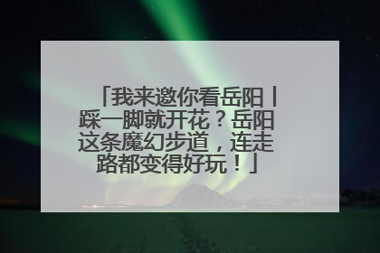 我来邀你看岳阳丨踩一脚就开花？岳阳这条魔幻步道，连走路都变得好玩！