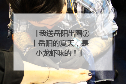 我送岳阳出圈⑦丨岳阳的夏天，是小龙虾味的！