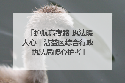 护航高考路 执法暖人心丨沾益区综合行政执法局暖心护考