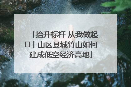 抬升标杆 从我做起⑭丨山区县城竹山如何建成低空经济高地