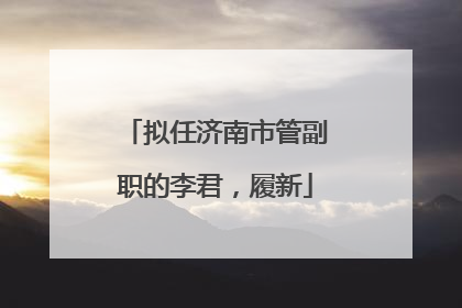 拟任济南市管副职的李君，履新