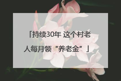 持续30年 这个村老人每月领“养老金”