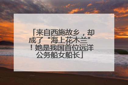 来自西施故乡，却成了“海上花木兰”！她是我国首位远洋公务船女船长
