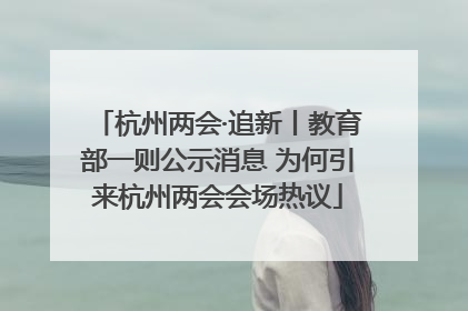 杭州两会·追新丨教育部一则公示消息 为何引来杭州两会会场热议