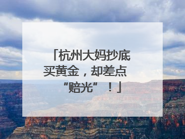 杭州大妈抄底买黄金，却差点“赔光”！