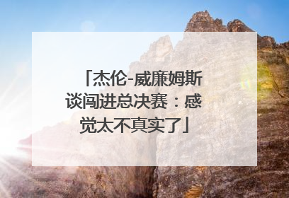 杰伦-威廉姆斯谈闯进总决赛：感觉太不真实了