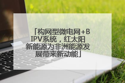 构网型微电网+BIPV系统，红太阳新能源为非洲能源发展带来新动能