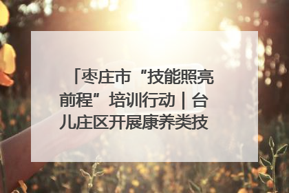 枣庄市“技能照亮前程”培训行动｜台儿庄区开展康养类技能进校园活动