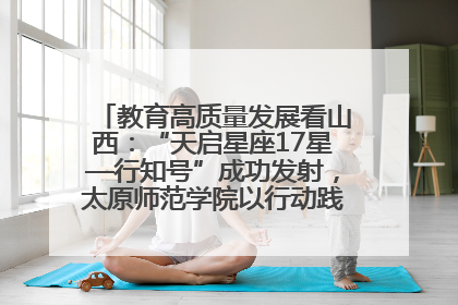 教育高质量发展看山西：“天启星座17星—行知号”成功发射，太原师范学院以行动践行行知精神