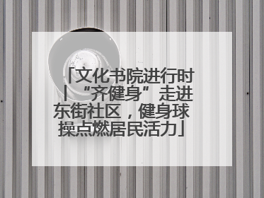 文化书院进行时丨“齐健身”走进东街社区，健身球操点燃居民活力