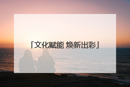 文化赋能 焕新出彩