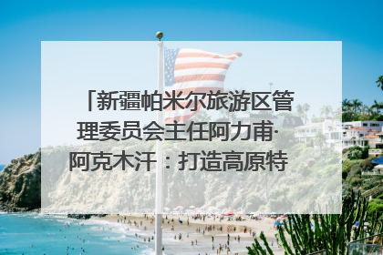 新疆帕米尔旅游区管理委员会主任阿力甫·阿克木汗：打造高原特色文旅品牌 推动县域旅游高质量发展｜第七届全国县域旅游研究成果发布系列活动
