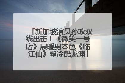 新加坡演员孙政双线出击！《微笑一号店》展暖男本色《临江仙》塑冷酷龙渊