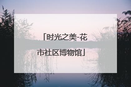 时光之美-花市社区博物馆