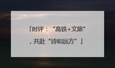 时评：“高铁+文旅”，共赴“诗和远方”