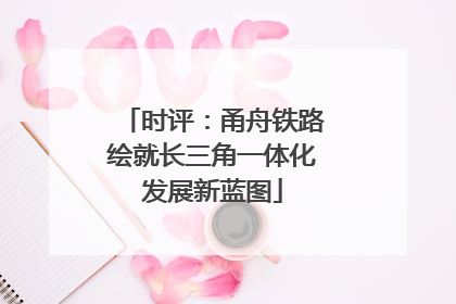 时评：甬舟铁路绘就长三角一体化发展新蓝图