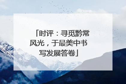 时评：寻觅黔常风光，于最美中书写发展答卷