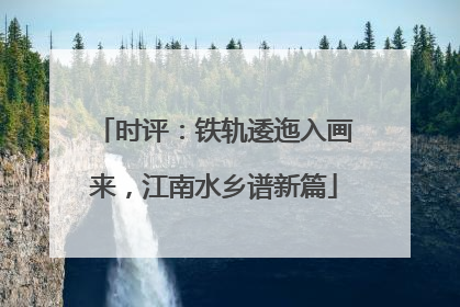 时评：铁轨逶迤入画来，江南水乡谱新篇