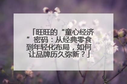 旺旺的“童心经济”密码：从经典零食到年轻化布局，如何让品牌历久弥新？