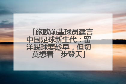 旅欧前辈球员建言中国足球新生代：留洋踢球要趁早，但切莫想着一步登天