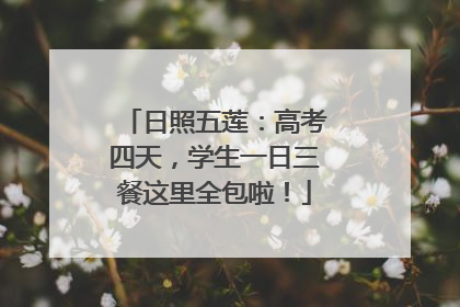 日照五莲：高考四天，学生一日三餐这里全包啦！