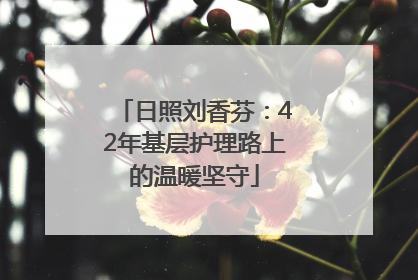 日照刘香芬：42年基层护理路上的温暖坚守