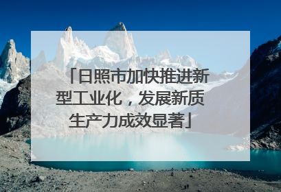 日照市加快推进新型工业化，发展新质生产力成效显著