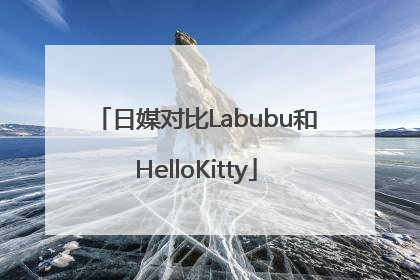 日媒对比Labubu和HelloKitty