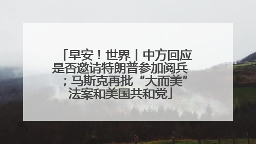 早安！世界丨中方回应是否邀请特朗普参加阅兵；马斯克再批“大而美”法案和美国共和党