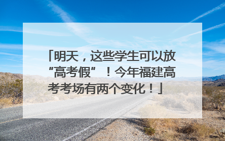明天，这些学生可以放“高考假”！今年福建高考考场有两个变化！