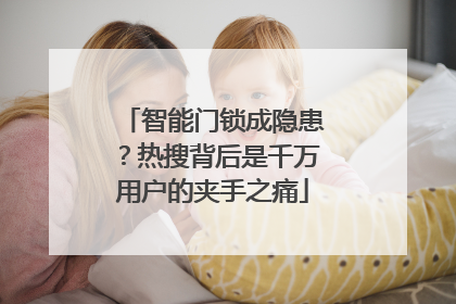 智能门锁成隐患？热搜背后是千万用户的夹手之痛