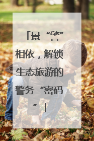 景“警”相依，解锁生态旅游的警务“密码”