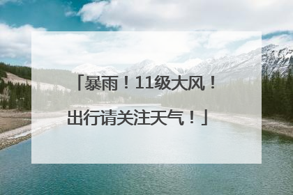 暴雨！11级大风！出行请关注天气！