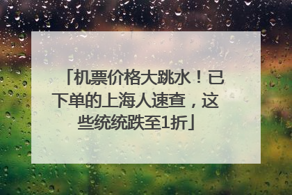 机票价格大跳水！已下单的上海人速查，这些统统跌至1折