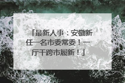 最新人事：安徽新任一名市委常委！一厅干跨市履新！