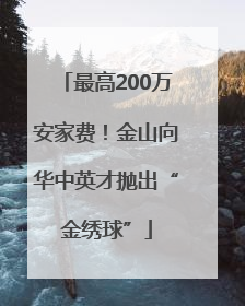 最高200万安家费！金山向华中英才抛出“金绣球”