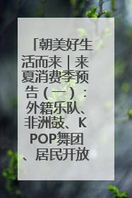 朝美好生活而来｜来夏消费季预告（一）：外籍乐队、非洲鼓、KPOP舞团、居民开放麦……这也太show了