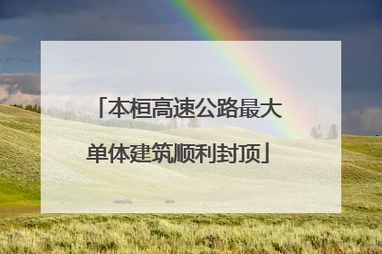 本桓高速公路最大单体建筑顺利封顶
