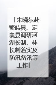 朱晓东赴繁峙县、定襄县调研河湖长制、林长制落实及防汛备汛等工作