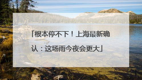 根本停不下！上海最新确认：这场雨今夜会更大
